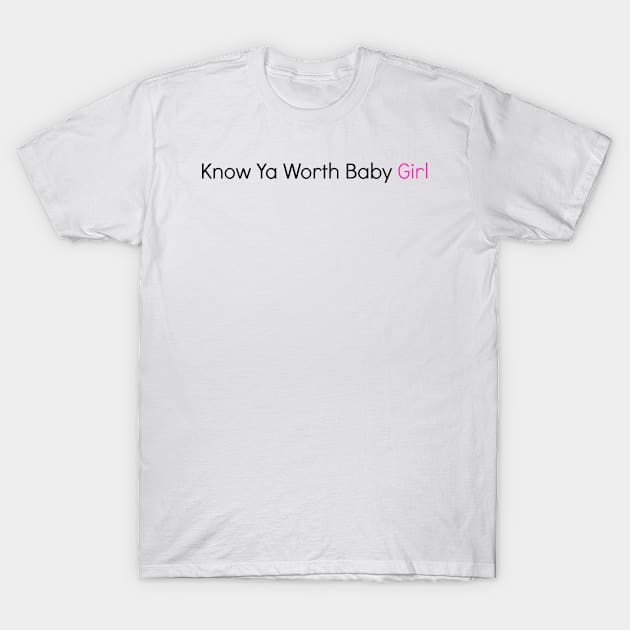 Know Ya Worth Baby Girl T-Shirt by aaliyahwest